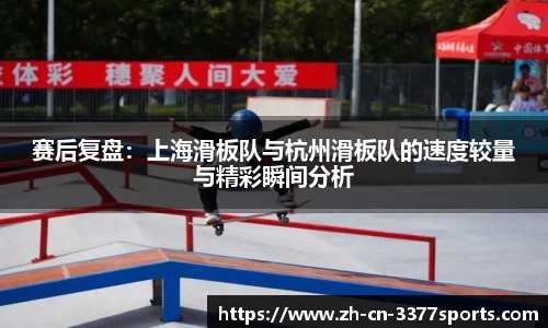 赛后复盘：上海滑板队与杭州滑板队的速度较量与精彩瞬间分析