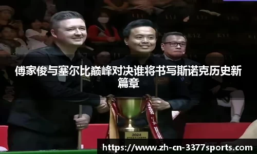 傅家俊与塞尔比巅峰对决谁将书写斯诺克历史新篇章