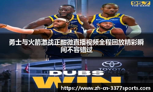 勇士与火箭激战正酣微直播视频全程回放精彩瞬间不容错过